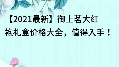 【2021最新】御上茗大紅袍禮盒價格大全，值得入手！