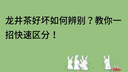 龍井茶好壞如何辨別？教你一招快速區(qū)分！
