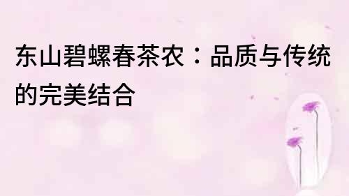 東山碧螺春茶農：品質與傳統的完美結合