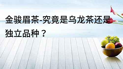 金駿眉茶-究竟是烏龍茶還是獨立品種？