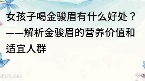 女孩子喝金駿眉有什么好處？——解析金駿眉的營養價值和適宜人群