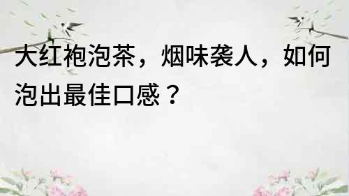 大紅袍泡茶，煙味襲人，如何泡出最佳口感？