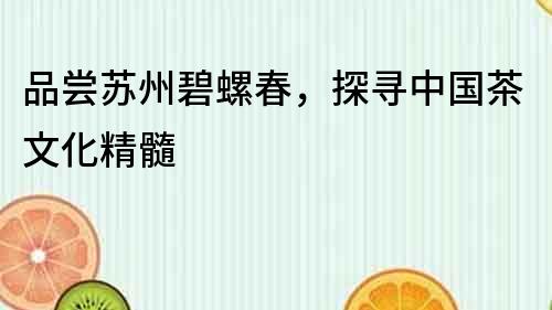 品嘗蘇州碧螺春，探尋中國(guó)茶文化精髓