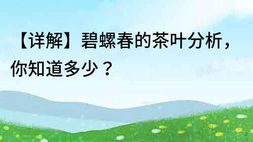 【詳解】碧螺春的茶葉分析，你知道多少？