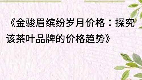 《金駿眉繽紛歲月價(jià)格：探究該茶葉品牌的價(jià)格趨勢(shì)》