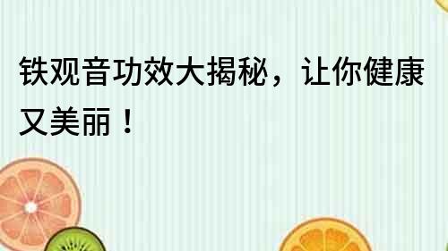 鐵觀音功效大揭秘，讓你健康又美麗！