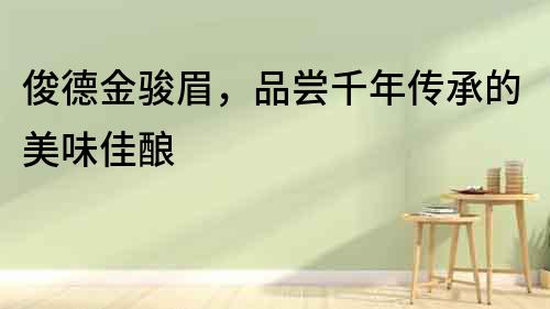 俊德金駿眉，品嘗千年傳承的美味佳釀