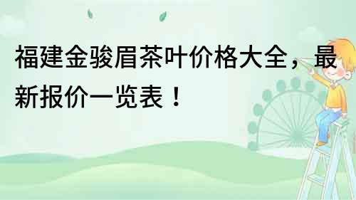 福建金駿眉茶葉價格大全，最新報價一覽表！