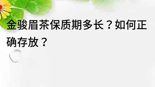 金駿眉茶保質期多長？如何正確存放？