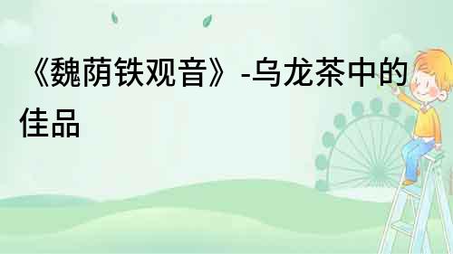 《魏蔭鐵觀音》-烏龍茶中的佳品