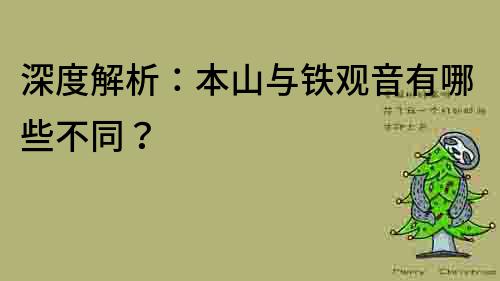 深度解析：本山與鐵觀音有哪些不同？