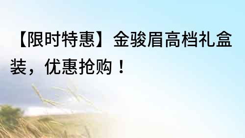 【限時特惠】金駿眉高檔禮盒裝，優惠搶購！