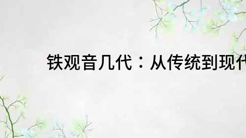 鐵觀音幾代：從傳統到現代