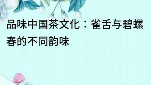 品味中國茶文化：雀舌與碧螺春的不同韻味