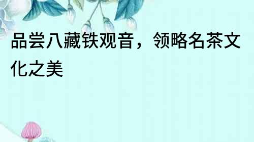 品嘗八藏鐵觀音，領略名茶文化之美