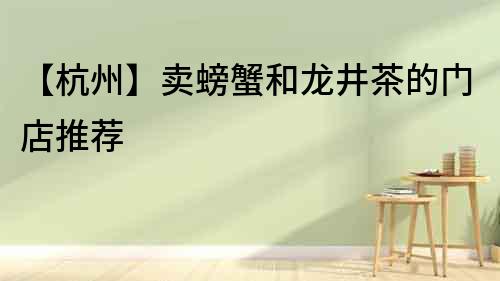 【杭州】賣螃蟹和龍井茶的門店推薦