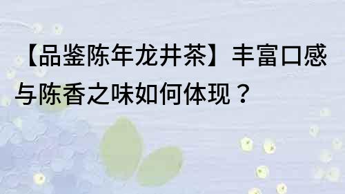 【品鑒陳年龍井茶】豐富口感與陳香之味如何體現(xiàn)？