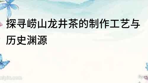探尋嶗山龍井茶的制作工藝與歷史淵源