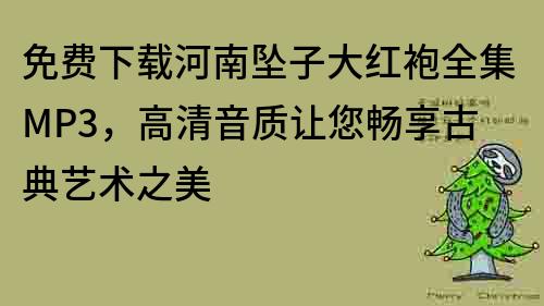 免費下載河南墜子大紅袍全集MP3，高清音質(zhì)讓您暢享古典藝術(shù)之美