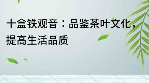十盒鐵觀音：品鑒茶葉文化，提高生活品質