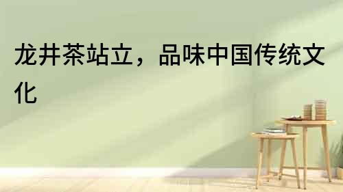 龍井茶站立，品味中國傳統(tǒng)文化