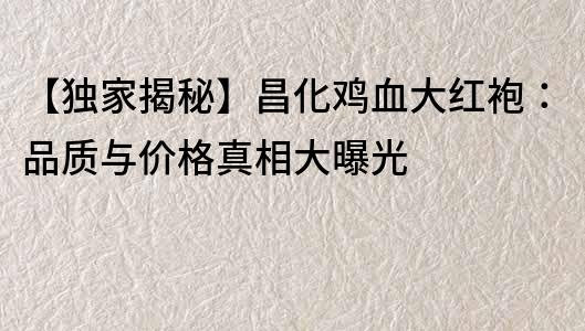 【獨家揭秘】昌化雞血大紅袍：品質與價格真相大曝光