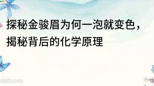 探秘金駿眉為何一泡就變色，揭秘背后的化學原理