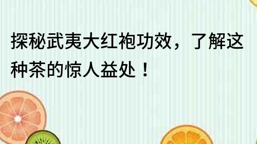探秘武夷大紅袍功效，了解這種茶的驚人益處！
