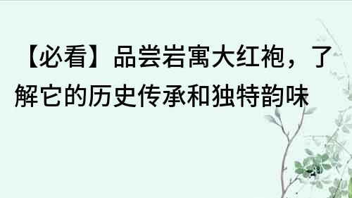 【必看】品嘗巖寓大紅袍，了解它的歷史傳承和獨特韻味