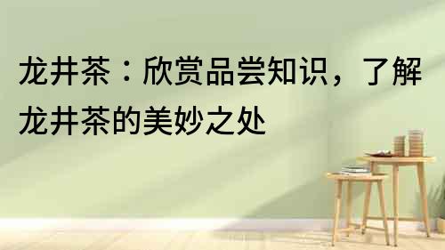 龍井茶：欣賞品嘗知識，了解龍井茶的美妙之處