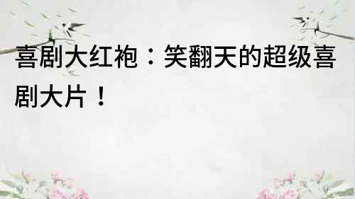 喜劇大紅袍：笑翻天的超級(jí)喜劇大片！