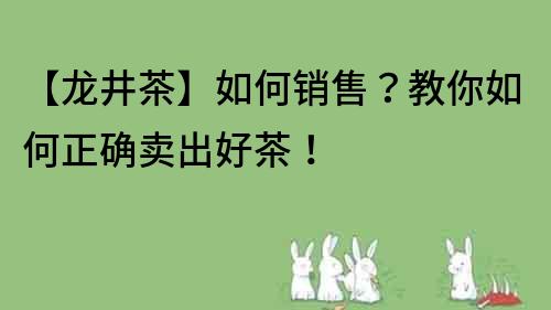 【龍井茶】如何銷售？教你如何正確賣出好茶！