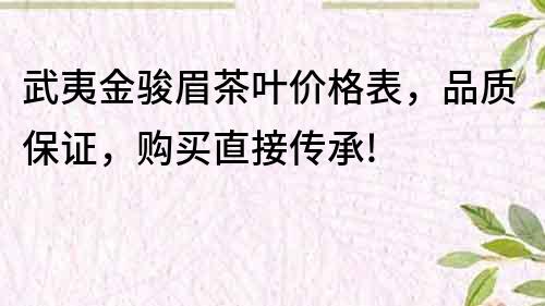 武夷金駿眉茶葉價格表，品質保證，購買直接傳承!