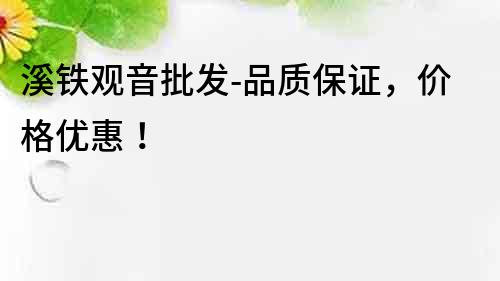 溪鐵觀音批發-品質保證，價格優惠！