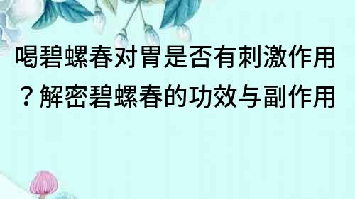 喝碧螺春對(duì)胃是否有刺激作用？解密碧螺春的功效與副作用