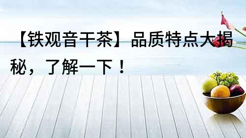 【鐵觀音干茶】品質特點大揭秘，了解一下！