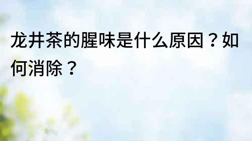 龍井茶的腥味是什么原因？如何消除？