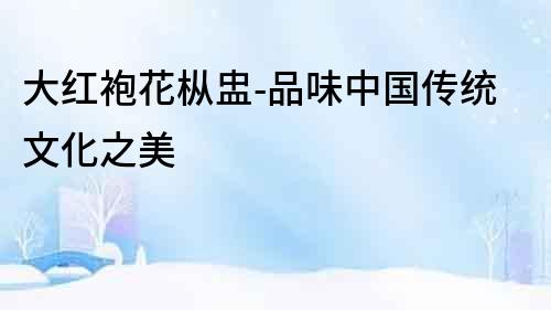 大紅袍花樅盅-品味中國(guó)傳統(tǒng)文化之美