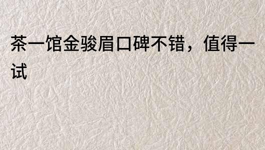 茶一館金駿眉口碑不錯，值得一試