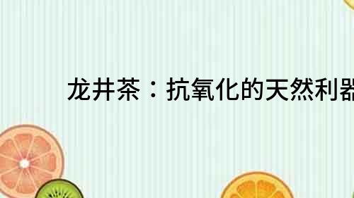 龍井茶：抗氧化的天然利器