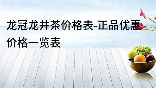 龍冠龍井茶價格表-正品優惠價格一覽表