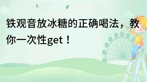 鐵觀音放冰糖的正確喝法，教你一次性get！