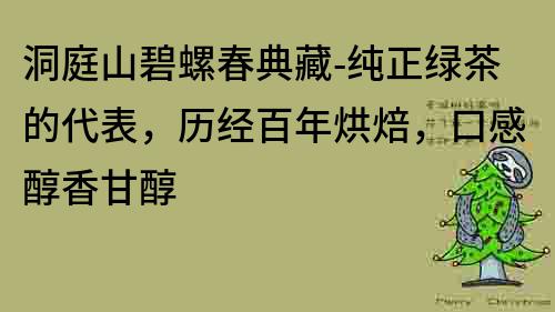 洞庭山碧螺春典藏-純正綠茶的代表，歷經百年烘焙，口感醇香甘醇
