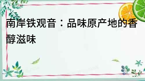 南岸鐵觀音：品味原產地的香醇滋味