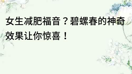 女生減肥福音？碧螺春的神奇效果讓你驚喜！