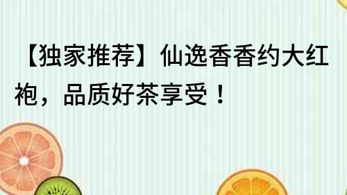 【獨家推薦】仙逸香香約大紅袍，品質好茶享受！