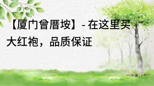 【廈門曾厝垵】- 在這里買大紅袍，品質保證