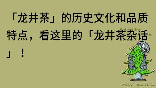「龍井茶」的歷史文化和品質特點，看這里的「龍井茶雜話」！