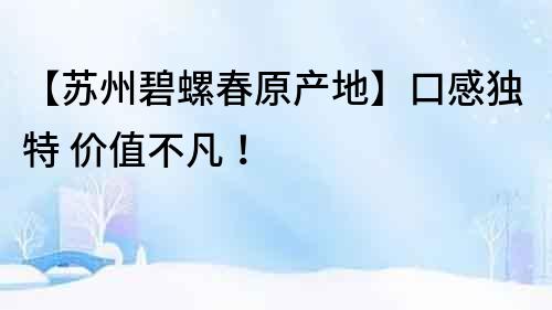 【蘇州碧螺春原產地】口感獨特 價值不凡！