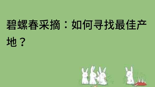 碧螺春采摘：如何尋找最佳產(chǎn)地？